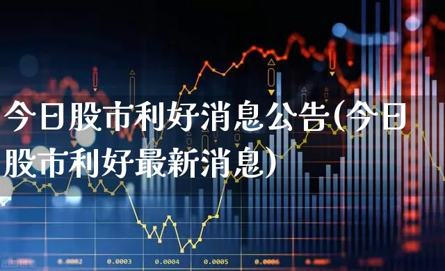今日股市利好消息公告(今日股市利好最新消息)_https://www.hhem8.com_北交所_第1张