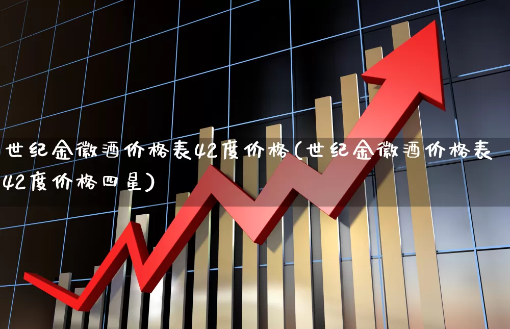 世纪金徽酒价格表42度价格(世纪金徽酒价格表42度价格四星)_https://www.hhem8.com_上交所_第1张