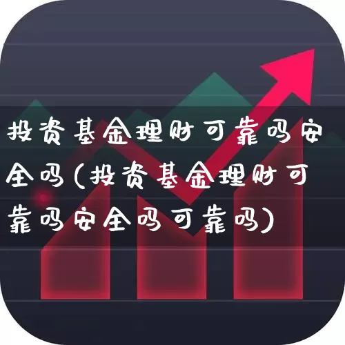 投资基金理财可靠吗安全吗(投资基金理财可靠吗安全吗可靠吗)_https://www.hhem8.com_科创板_第1张