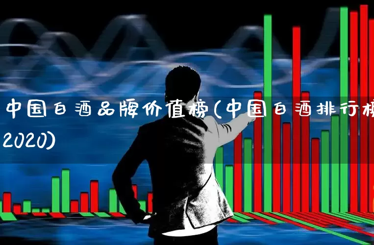 中国白酒品牌价值榜(中国白酒排行榜2020)_https://www.hhem8.com_科创板_第1张
