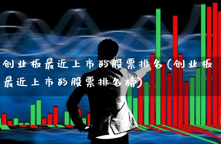 创业板最近上市的股票排名(创业板最近上市的股票排名榜)_https://www.hhem8.com_创业板_第1张