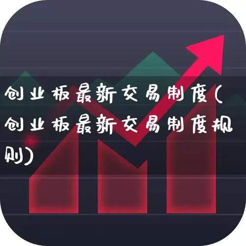 创业板最新交易制度(创业板最新交易制度规则)_https://www.hhem8.com_深交所_第1张
