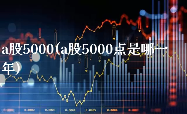 a股5000(a股5000点是哪一年)_https://www.hhem8.com_科创板_第1张