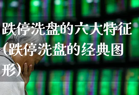 跌停洗盘的六大特征(跌停洗盘的经典图形)_https://www.hhem8.com_科创板_第1张