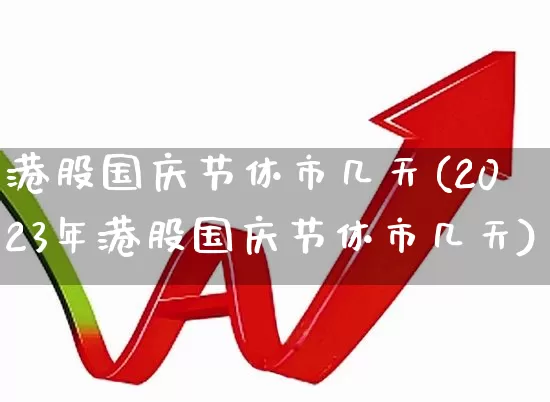 港股国庆节休市几天(2023年港股国庆节休市几天)_https://www.hhem8.com_科创板_第1张