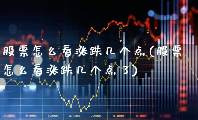股票怎么看涨跌几个点(股票怎么看涨跌几个点了)_https://www.hhem8.com_科创板_第1张