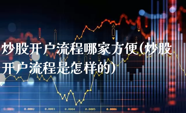 炒股开户流程哪家方便(炒股开户流程是怎样的)_https://www.hhem8.com_科创板_第1张
