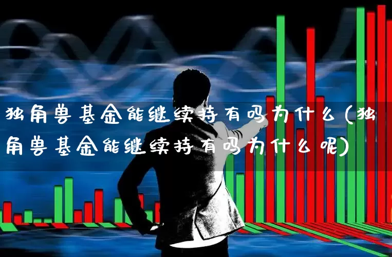 独角兽基金能继续持有吗为什么(独角兽基金能继续持有吗为什么呢)_https://www.hhem8.com_创业板_第1张