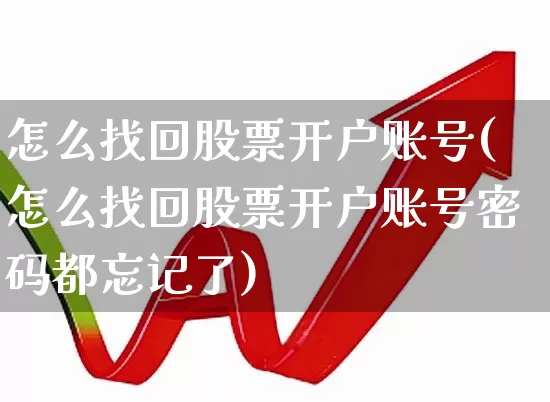 怎么找回股票开户账号(怎么找回股票开户账号密码都忘记了)_https://www.hhem8.com_上交所_第1张