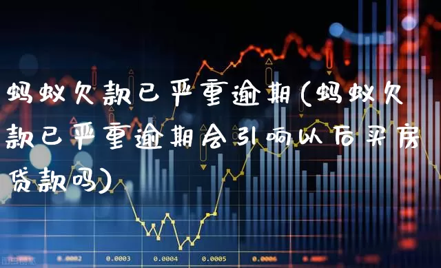 蚂蚁欠款已严重逾期(蚂蚁欠款已严重逾期会引响以后买房贷款吗)_https://www.hhem8.com_深交所_第1张