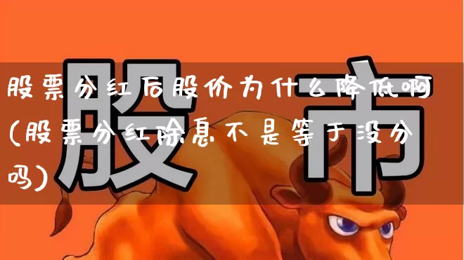 股票分红后股价为什么降低啊(股票分红除息不是等于没分吗)_https://www.hhem8.com_创业板_第1张