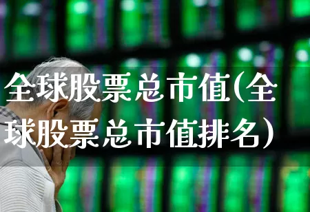 全球股票总市值(全球股票总市值排名)_https://www.hhem8.com_科创板_第1张