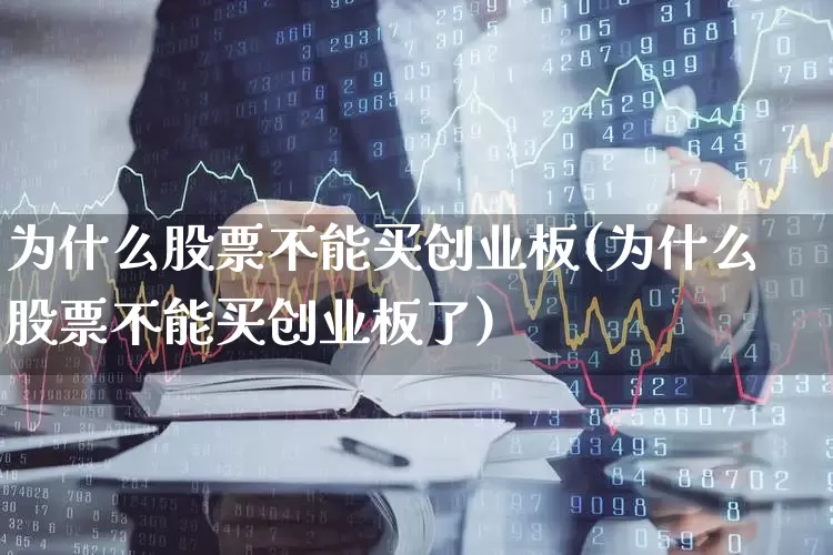 为什么股票不能买创业板(为什么股票不能买创业板了)_https://www.hhem8.com_深交所_第1张
