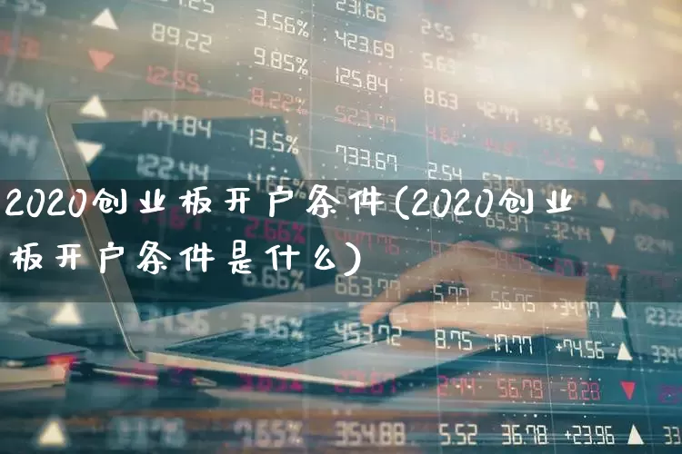 2020创业板开户条件(2020创业板开户条件是什么)_https://www.hhem8.com_北交所_第1张