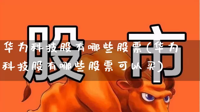 华为科技股有哪些股票(华为科技股有哪些股票可以买)_https://www.hhem8.com_科创板_第1张