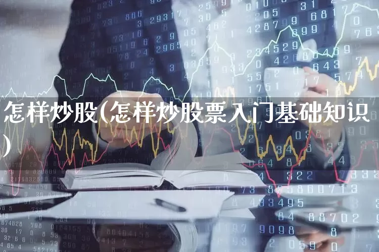 怎样炒股(怎样炒股票入门基础知识)_https://www.hhem8.com_上交所_第1张