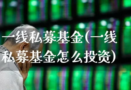一线私募基金(一线私募基金怎么投资)_https://www.hhem8.com_北交所_第1张
