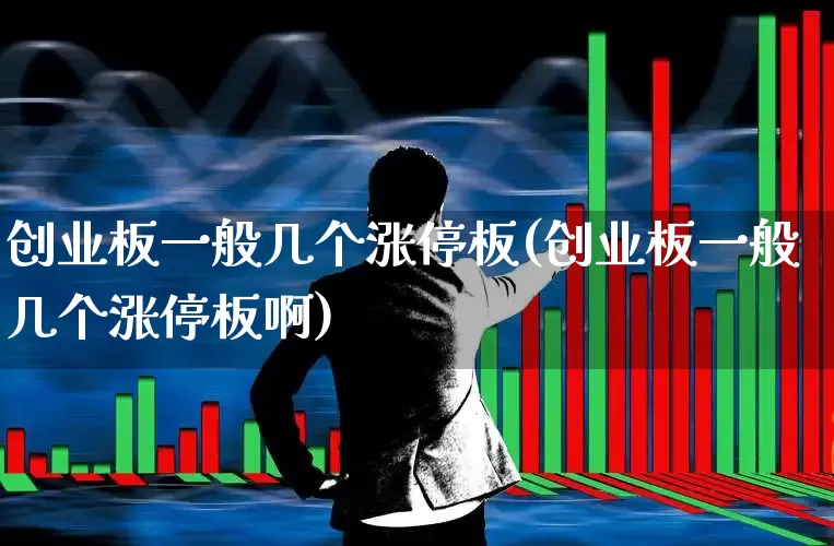 创业板一般几个涨停板(创业板一般几个涨停板啊)_https://www.hhem8.com_上交所_第1张