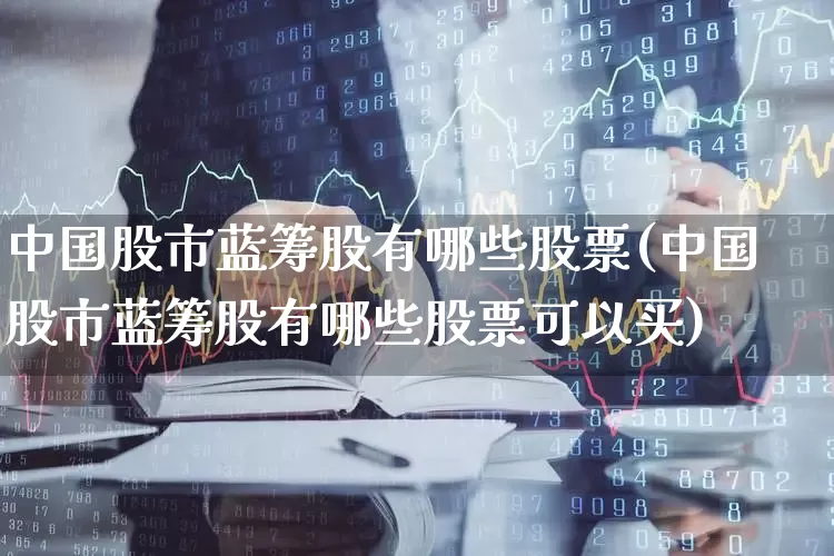 中国股市蓝筹股有哪些股票(中国股市蓝筹股有哪些股票可以买)_https://www.hhem8.com_科创板_第1张