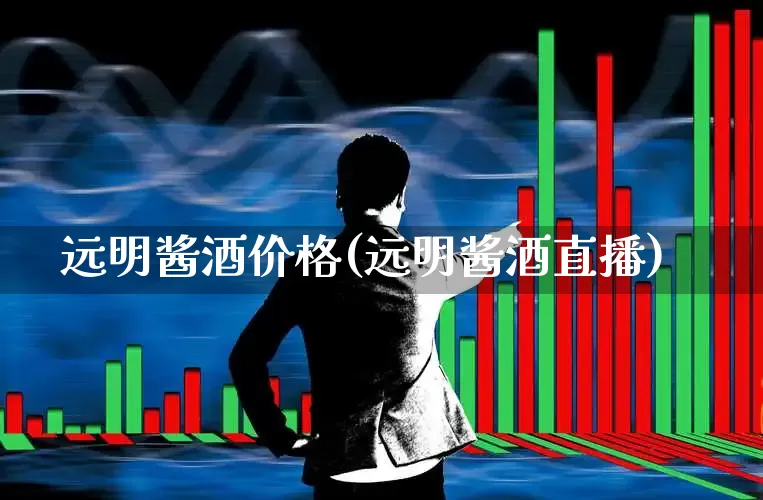 远明酱酒价格(远明酱酒直播)_https://www.hhem8.com_科创板_第1张