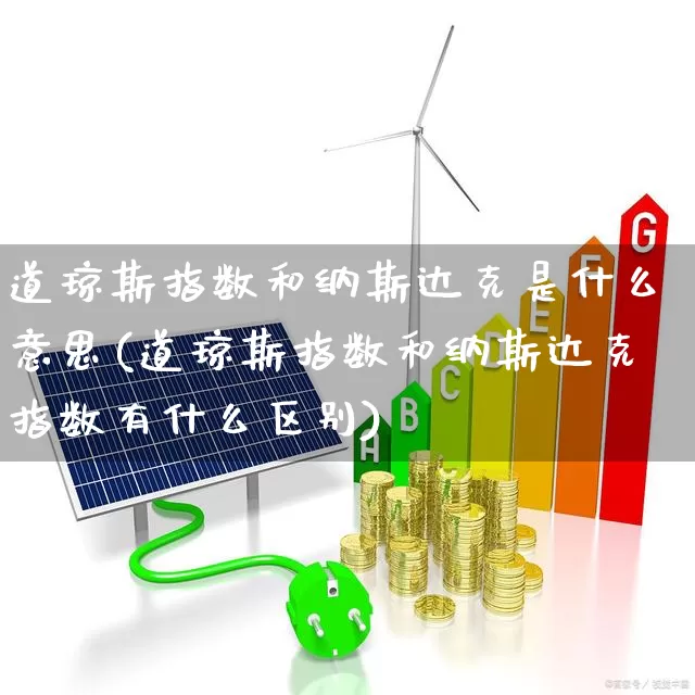 道琼斯指数和纳斯达克是什么意思(道琼斯指数和纳斯达克指数有什么区别)_https://www.hhem8.com_科创板_第1张