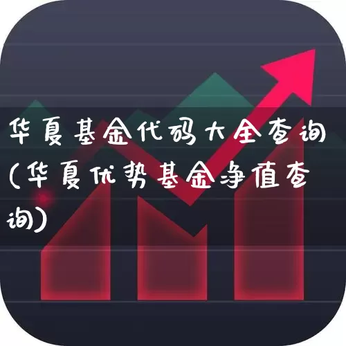 华夏基金代码大全查询(华夏优势基金净值查询)_https://www.hhem8.com_上交所_第1张
