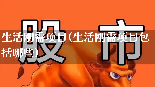 生活刚需项目(生活刚需项目包括哪些)_https://www.hhem8.com_上交所_第1张