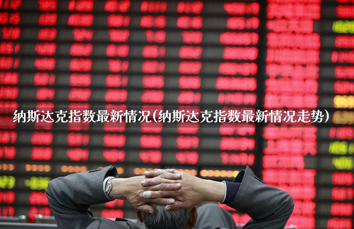 纳斯达克指数最新情况(纳斯达克指数最新情况走势)_https://www.hhem8.com_科创板_第1张