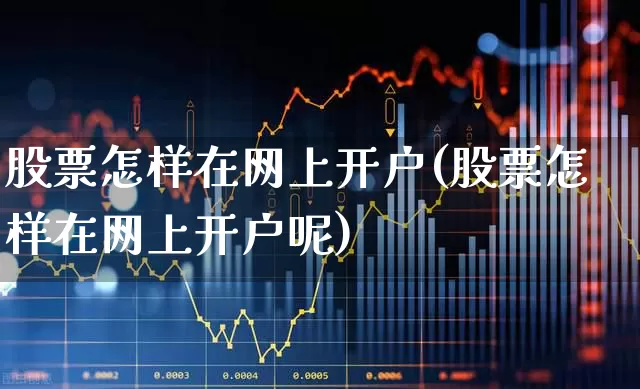 股票怎样在网上开户(股票怎样在网上开户呢)_https://www.hhem8.com_科创板_第1张