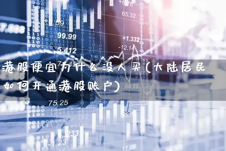 港股便宜为什么没人买(大陆居民如何开通港股账户)_https://www.hhem8.com_上交所_第1张