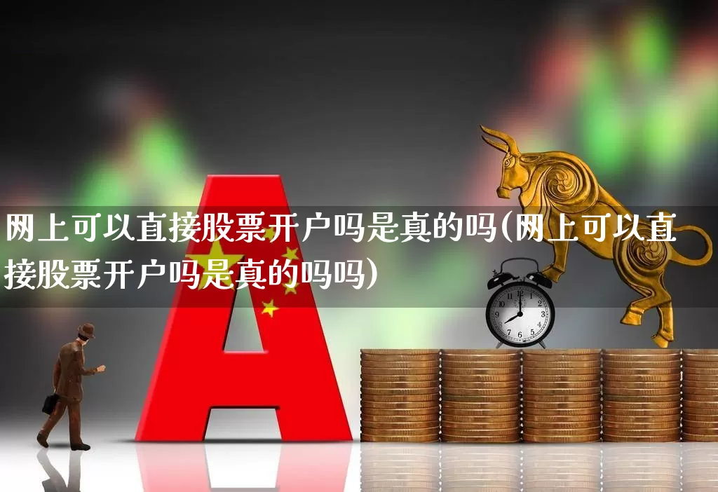网上可以直接股票开户吗是真的吗(网上可以直接股票开户吗是真的吗吗)_https://www.hhem8.com_科创板_第1张