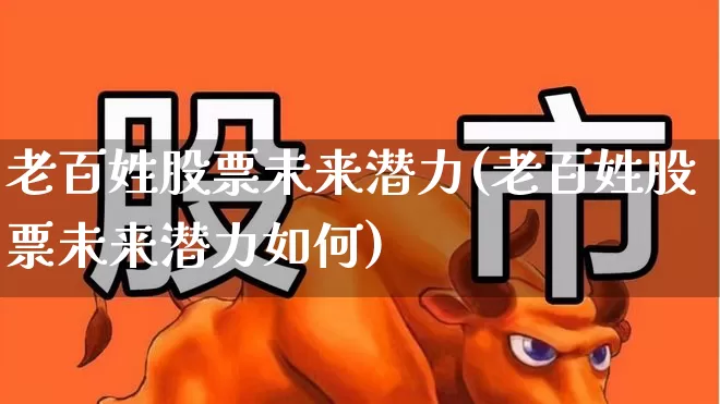 老百姓股票未来潜力(老百姓股票未来潜力如何)_https://www.hhem8.com_北交所_第1张
