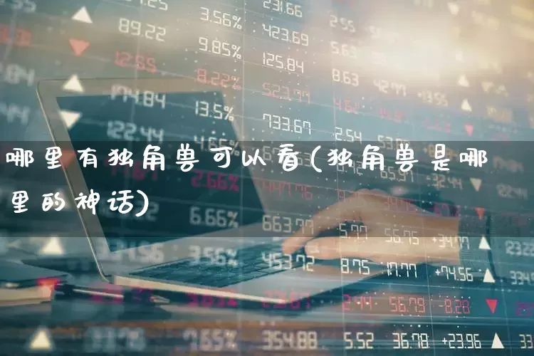 哪里有独角兽可以看(独角兽是哪里的神话)_https://www.hhem8.com_深交所_第1张