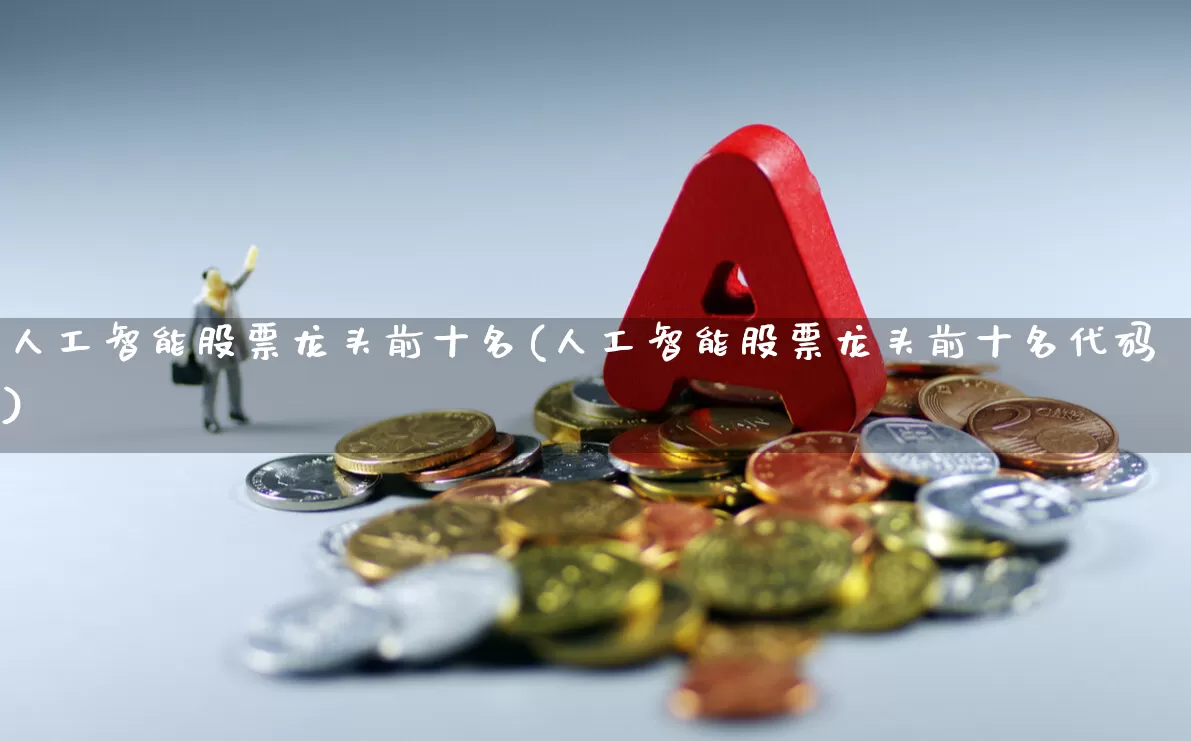 人工智能股票龙头前十名(人工智能股票龙头前十名代码)_https://www.hhem8.com_科创板_第1张