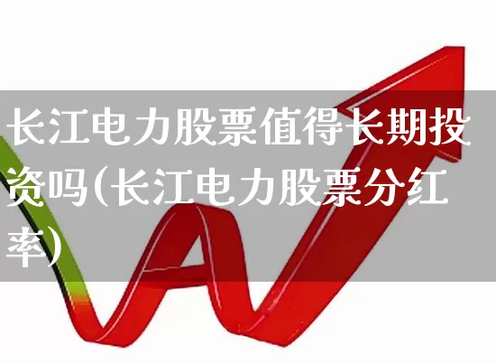 长江电力股票值得长期投资吗(长江电力股票分红率)_https://www.hhem8.com_科创板_第1张