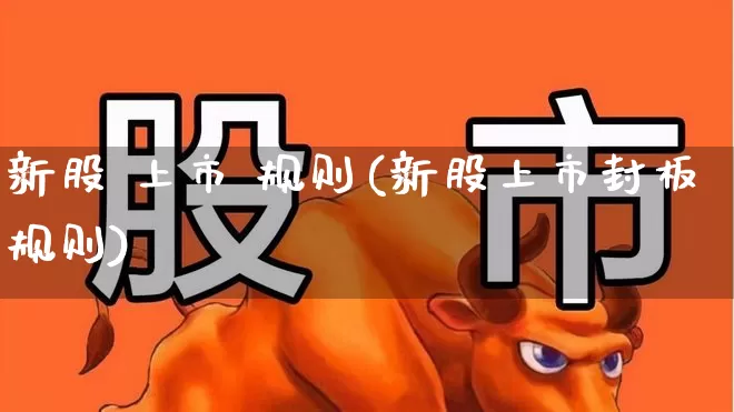 新股 上市 规则(新股上市封板规则)_https://www.hhem8.com_科创板_第1张