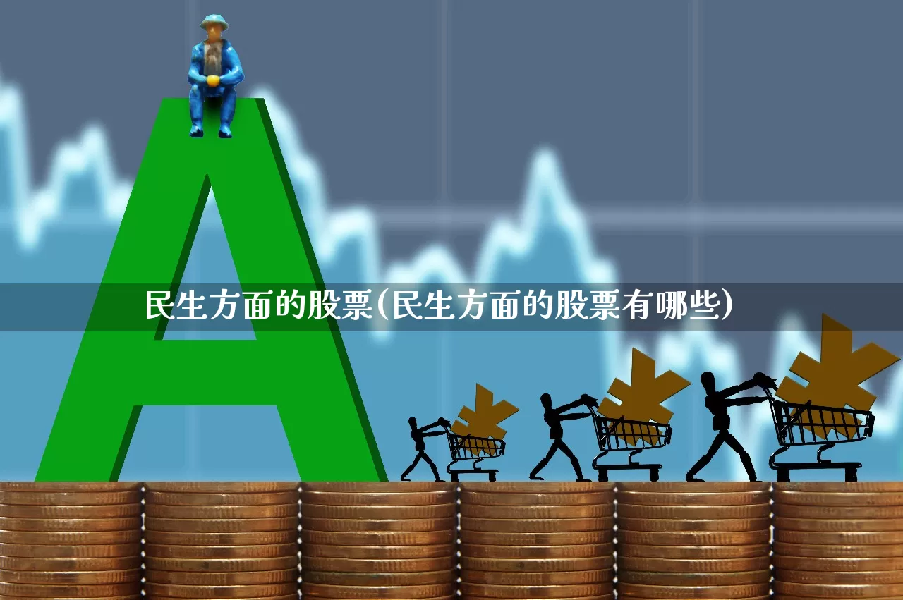 民生方面的股票(民生方面的股票有哪些)_https://www.hhem8.com_科创板_第1张