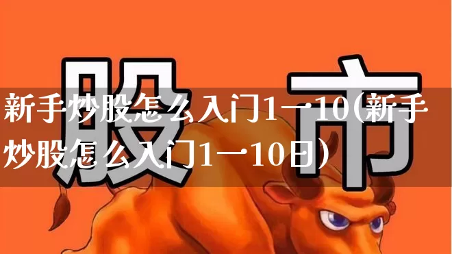 新手炒股怎么入门1一10(新手炒股怎么入门1一10日)_https://www.hhem8.com_深交所_第1张