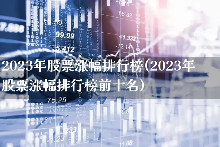 2023年股票涨幅排行榜(2023年股票涨幅排行榜前十名)_https://www.hhem8.com_深交所_第1张