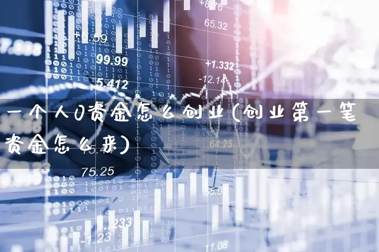 一个人0资金怎么创业(创业第一笔资金怎么来)_https://www.hhem8.com_深交所_第1张