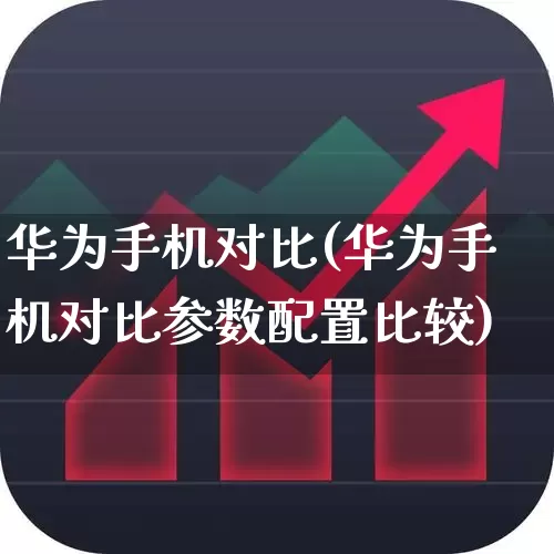 华为手机对比(华为手机对比参数配置比较)_https://www.hhem8.com_科创板_第1张