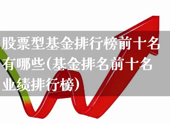 股票型基金排行榜前十名有哪些(基金排名前十名业绩排行榜)_https://www.hhem8.com_北交所_第1张
