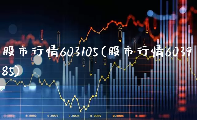 股市行情603105(股市行情603985)_https://www.hhem8.com_科创板_第1张