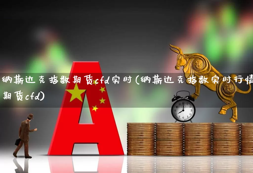 纳斯达克指数期货cfd实时(纳斯达克指数实时行情期货cfd)_https://www.hhem8.com_科创板_第1张