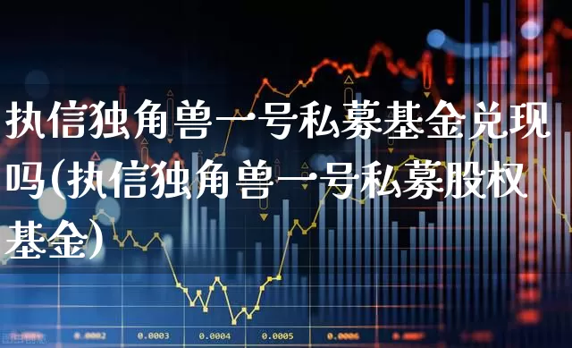 执信独角兽一号私募基金兑现吗(执信独角兽一号私募股权基金)_https://www.hhem8.com_深交所_第1张