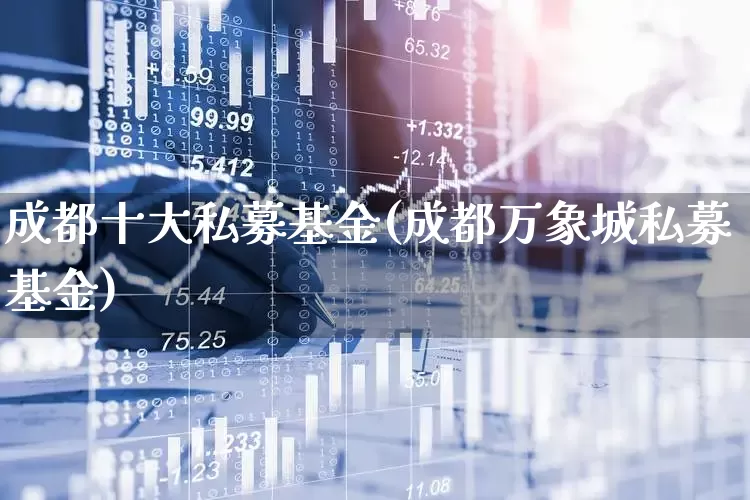 成都十大私募基金(成都万象城私募基金)_https://www.hhem8.com_科创板_第1张