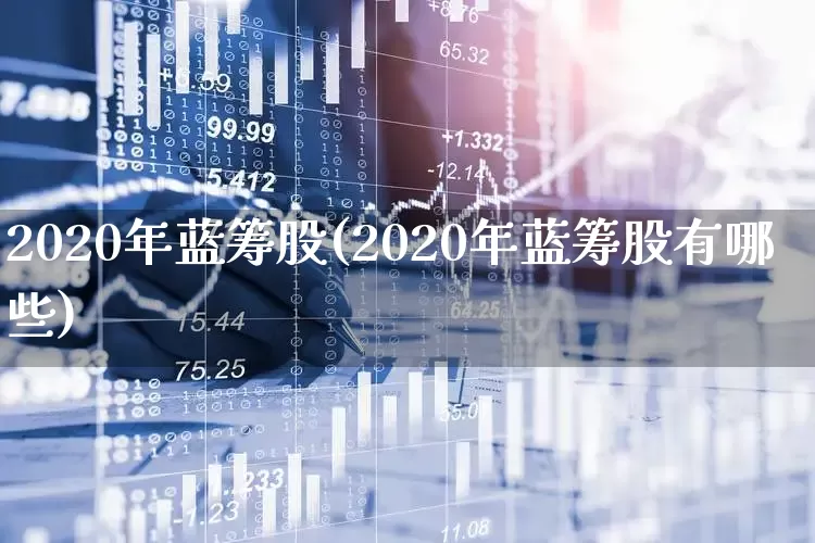 2020年蓝筹股(2020年蓝筹股有哪些)_https://www.hhem8.com_深交所_第1张