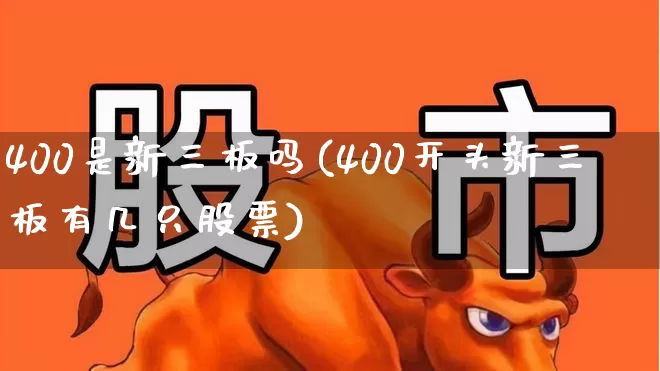 400是新三板吗(400开头新三板有几只股票)_https://www.hhem8.com_上交所_第1张
