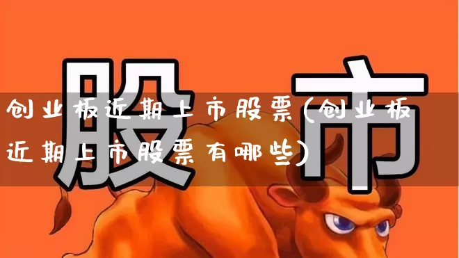 创业板近期上市股票(创业板近期上市股票有哪些)_https://www.hhem8.com_深交所_第1张