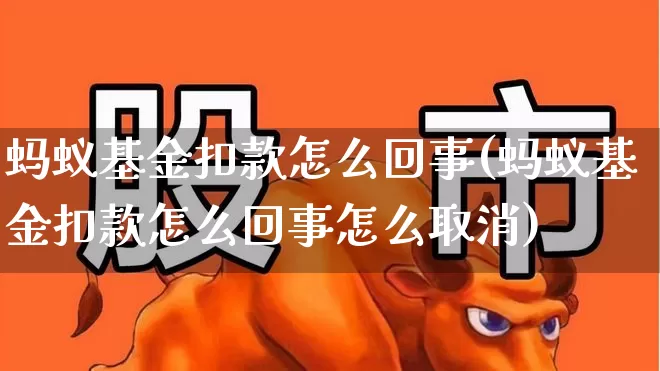 蚂蚁基金扣款怎么回事(蚂蚁基金扣款怎么回事怎么取消)_https://www.hhem8.com_创业板_第1张
